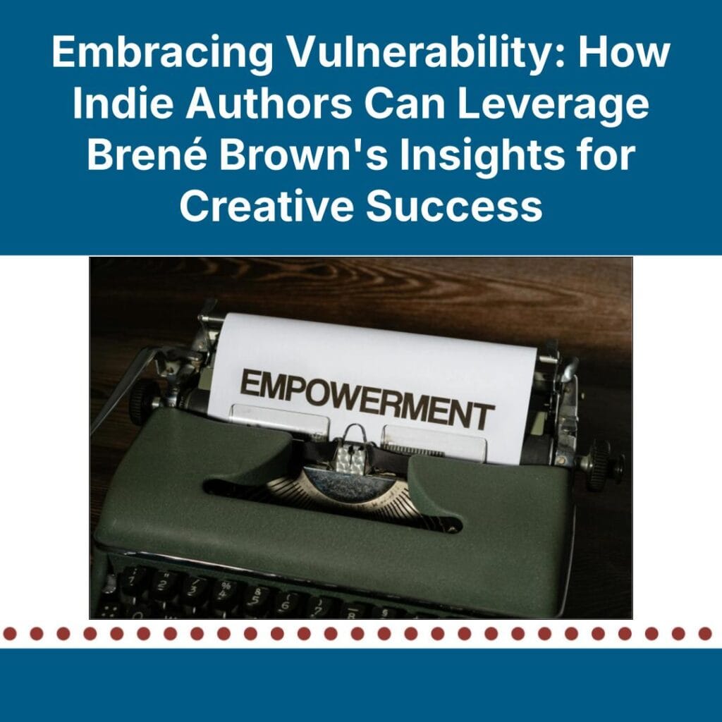 Embracing Vulnerability: How Indie Authors Can Leverage Brené Brown's Insights for Creative Success