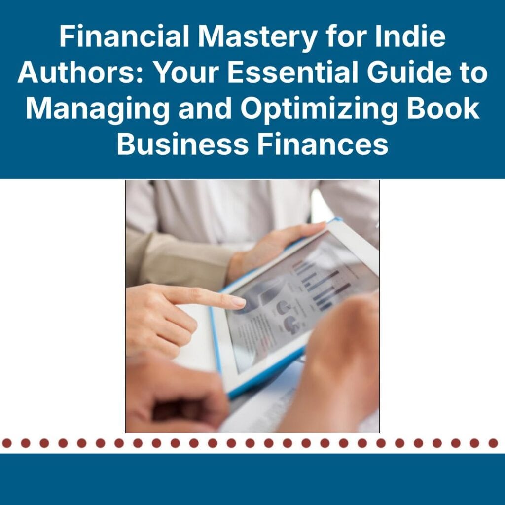 Financial Mastery for Indie Authors: Your Essential Guide to Managing and Optimizing Book Business Finances