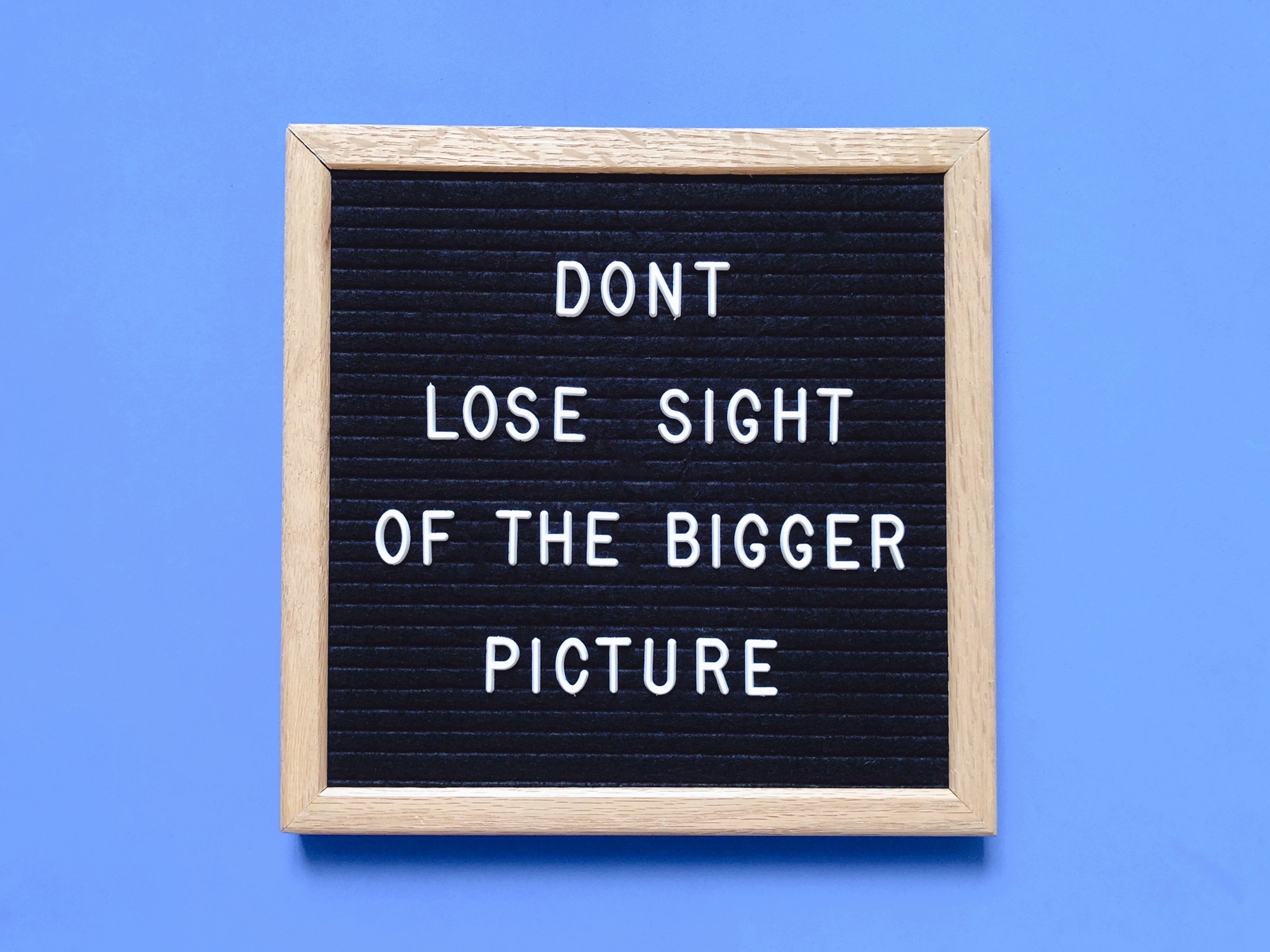 Don’t lose sight of the bigger picture